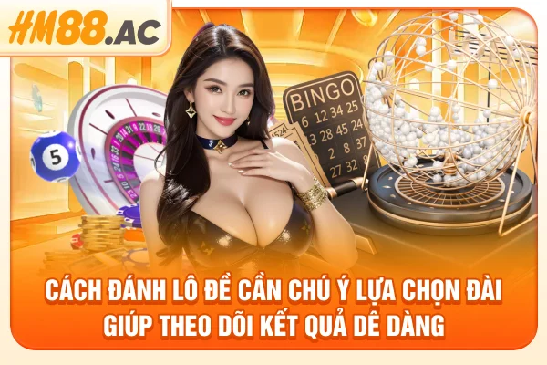 Cách đánh lô đề cần chú ý lựa chọn đài giúp theo dõi kết quả dễ dàng