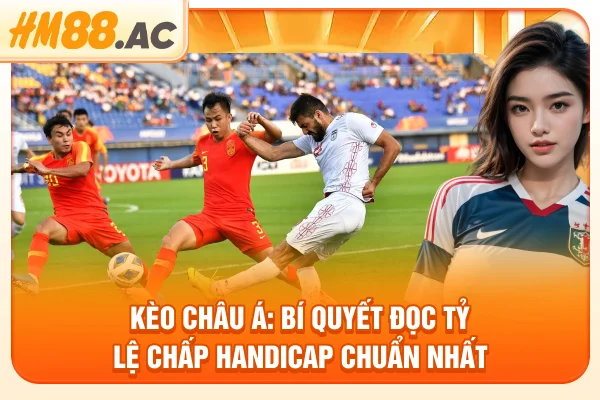 Kèo Châu Á: Bí quyết đọc tỷ lệ chấp Handicap chuẩn nhất