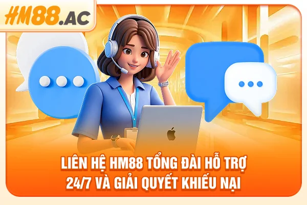 Liên Hệ HM88 - Tổng Đài Hỗ Trợ 24/7 Và Giải Quyết Khiếu Nại
