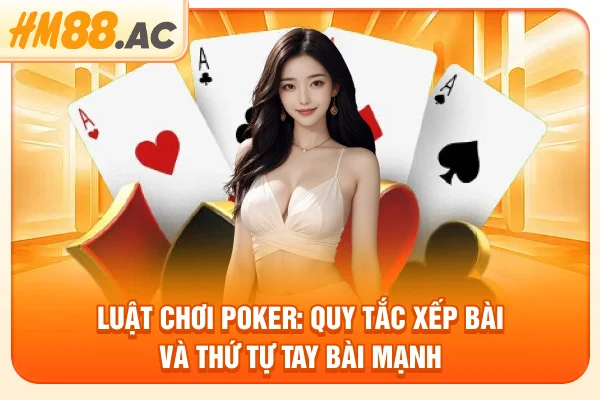 Luật Chơi Poker: Quy Tắc Xếp Bài Và Thứ Tự Tay Bài Mạnh