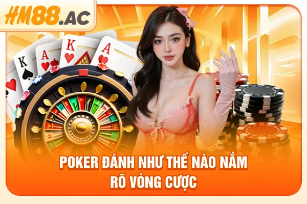 Poker đánh như thế nào nắm rõ vòng cược