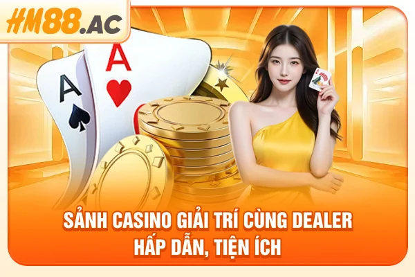 Sảnh casino giải trí cùng Dealer hấp dẫn, tiện ích